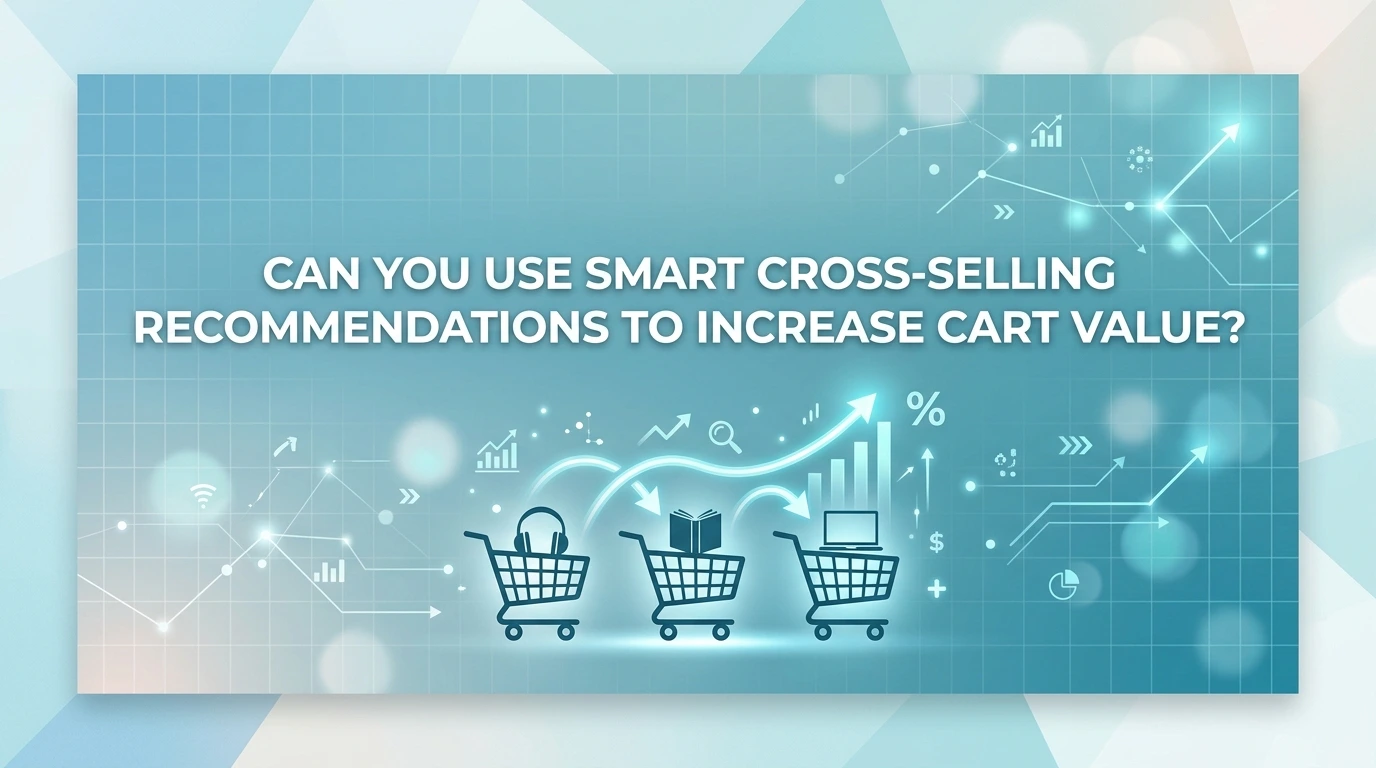 How to use smart cross-selling recommendations to increase cart value without annoying buyers